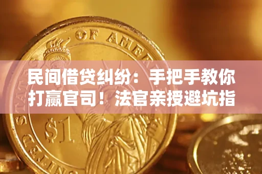 武汉民间借贷纠纷：手把手教你打赢官司！法官亲授避坑指南