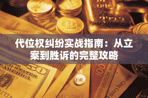 武汉代位权纠纷实战指南：从立案到胜诉的完整攻略