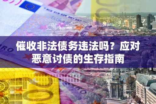 武汉催收非法债务违法吗？应对恶意讨债的生存指南
