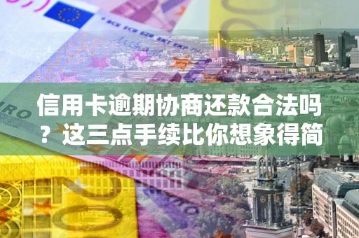 武汉信用卡逾期协商还款合法吗？这三点手续比你想象得简单
