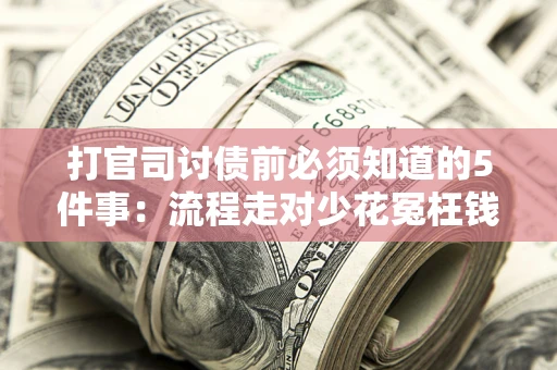 武汉打官司讨债前必须知道的5件事：流程走对少花冤枉钱