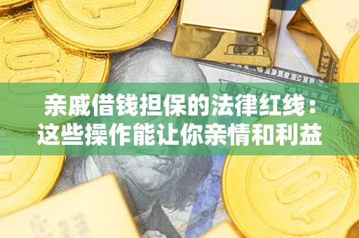 武汉亲戚借钱担保的法律红线：这些操作能让你亲情和利益两不误