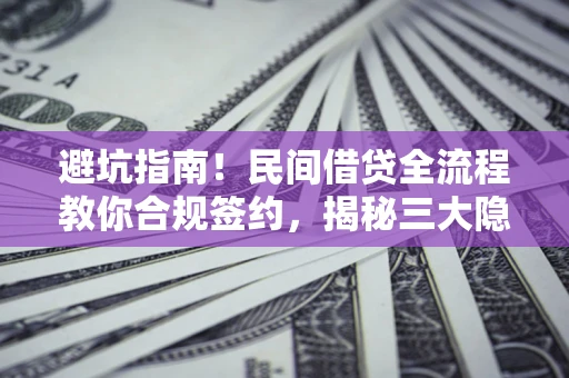 武汉避坑指南！民间借贷全流程教你合规签约，揭秘三大隐形陷阱