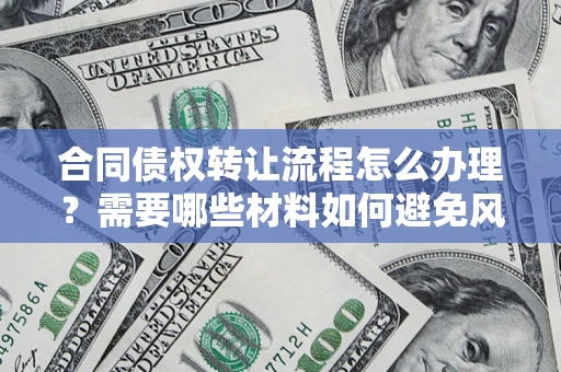 武汉合同债权转让流程怎么办理？需要哪些材料如何避免风险？