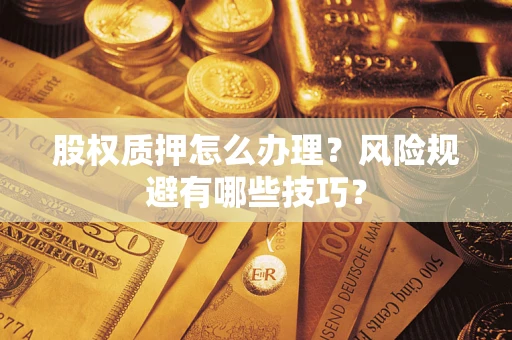 武汉股权质押怎么办理？风险规避有哪些技巧？