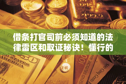 武汉借条打官司前必须知道的法律雷区和取证秘诀！懂行的人已经留好这些证据