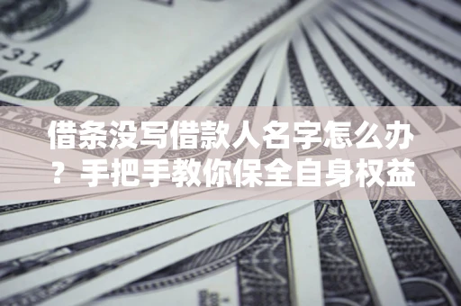 武汉借条没写借款人名字怎么办？手把手教你保全自身权益