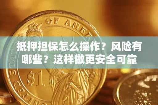 武汉抵押担保怎么操作？风险有哪些？这样做更安全可靠