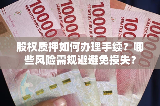 武汉股权质押如何办理手续？哪些风险需规避避免损失？
