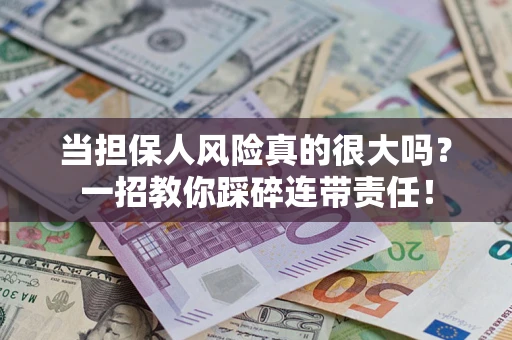 武汉当担保人风险真的很大吗？一招教你踩碎连带责任！