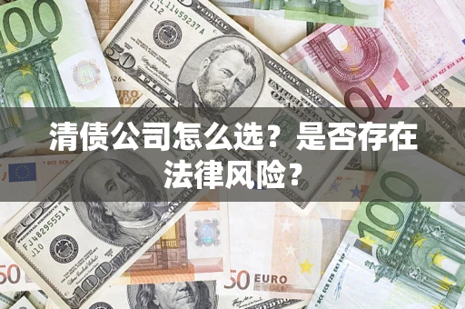 武汉清债公司怎么选？是否存在法律风险？