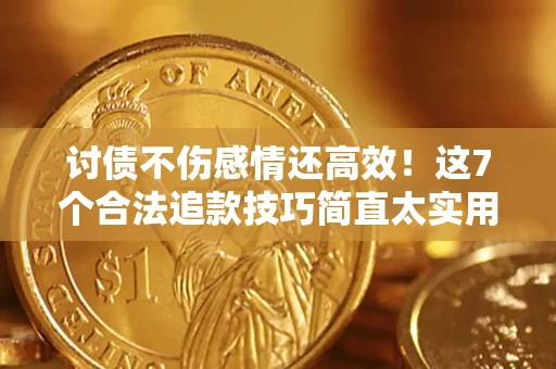 武汉讨债不伤感情还高效！这7个合法追款技巧简直太实用