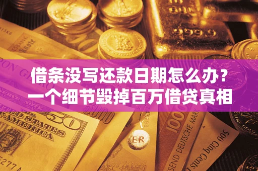 武汉借条没写还款日期怎么办？一个细节毁掉百万借贷真相