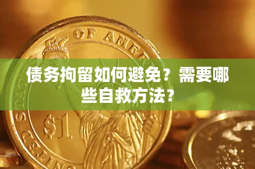 武汉债务拘留如何避免？需要哪些自救方法？