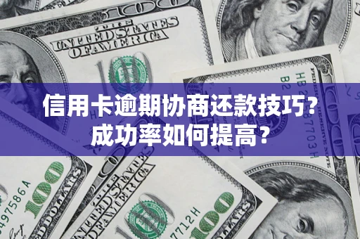 武汉信用卡逾期协商还款技巧？成功率如何提高？