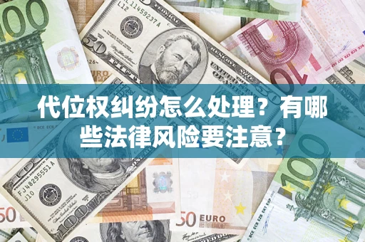 武汉代位权纠纷怎么处理？有哪些法律风险要注意？