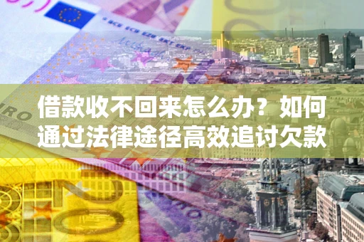 武汉借款收不回来怎么办?如何通过法律途径高效追讨欠款? 武汉借款收不回来怎么办?如何通过法律途径高效追讨欠款?