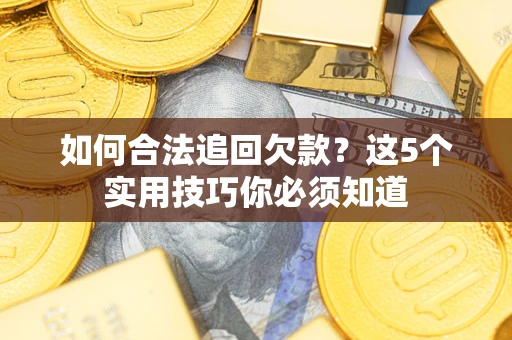 武汉如何合法追回欠款？这5个实用技巧你必须知道