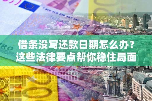 武汉借条没写还款日期怎么办？这些法律要点帮你稳住局面