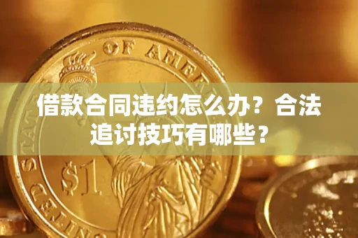 武汉借款合同违约怎么办？合法追讨技巧有哪些？