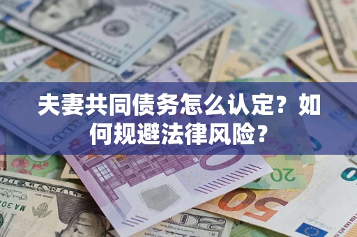 武汉夫妻共同债务怎么认定？如何规避法律风险？