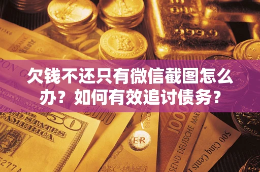 武汉欠钱不还只有微信截图怎么办？如何有效追讨债务？