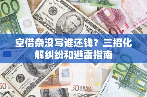 武汉空借条没写谁还钱？三招化解纠纷和避雷指南