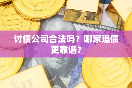 武汉讨债公司合法吗？哪家追债更靠谱？