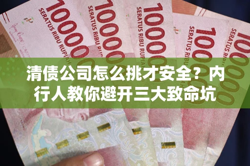 武汉清债公司怎么挑才安全?内行人教你避开三大致命坑 武汉清债公司怎么挑才安全?内行人教你避开三大致命坑