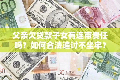 武汉父亲欠贷款子女有连带责任吗？如何合法追讨不坐牢？