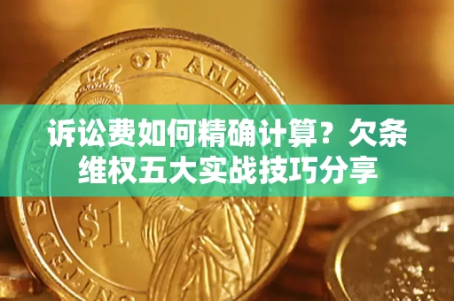 武汉诉讼费如何精确计算？欠条维权五大实战技巧分享