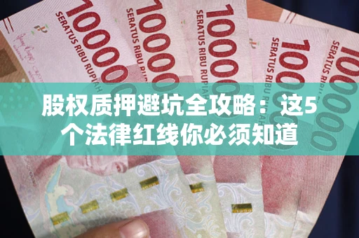 武汉股权质押避坑全攻略：这5个法律红线你必须知道