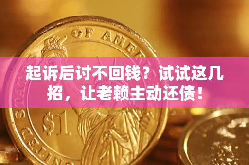 武汉起诉后讨不回钱？试试这几招，让老赖主动还债！