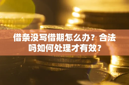 武汉借条没写借期怎么办？合法吗如何处理才有效？