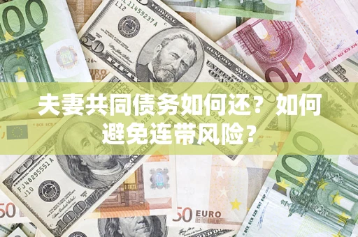 武汉夫妻共同债务如何还？如何避免连带风险？
