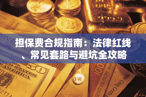 武汉担保费合规指南：法律红线、常见套路与避坑全攻略