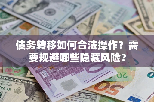 武汉债务转移如何合法操作？需要规避哪些隐藏风险？