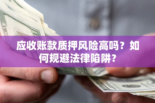 武汉应收账款质押风险高吗？如何规避法律陷阱？