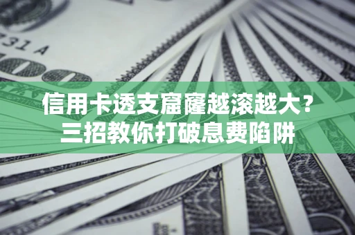 武汉信用卡透支窟窿越滚越大？三招教你打破息费陷阱