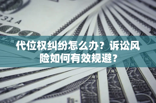 武汉代位权纠纷怎么办？诉讼风险如何有效规避？