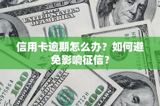 武汉信用卡逾期怎么办？如何避免影响征信？
