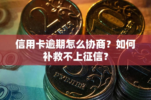 武汉信用卡逾期怎么协商？如何补救不上征信？