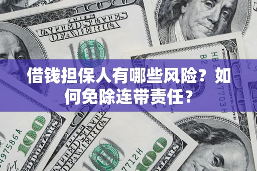 武汉借钱担保人有哪些风险？如何免除连带责任？