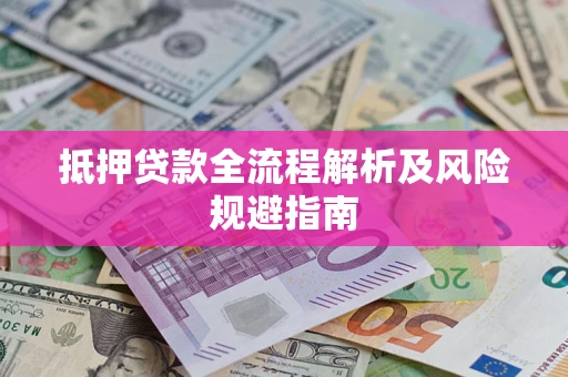 武汉抵押贷款全流程解析及风险规避指南