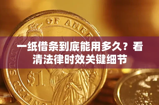 武汉一纸借条到底能用多久？看清法律时效关键细节