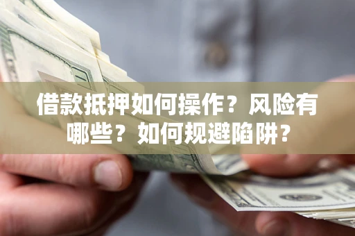 武汉借款抵押如何操作?风险有哪些?如何规避陷阱? 武汉借款抵押如何操作?风险有哪些?如何规避陷阱?