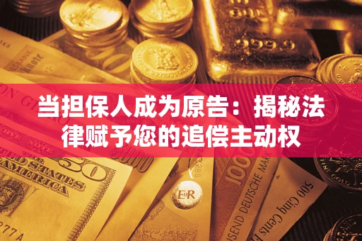 武汉当担保人成为原告:揭秘法律赋予您的追偿主动权 武汉当担保人成为原告:揭秘法律赋予您的追偿主动权
