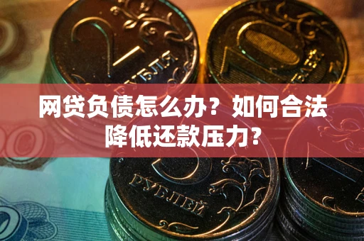 武汉网贷负债怎么办？如何合法降低还款压力？