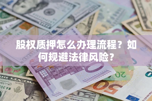 武汉股权质押怎么办理流程？如何规避法律风险？