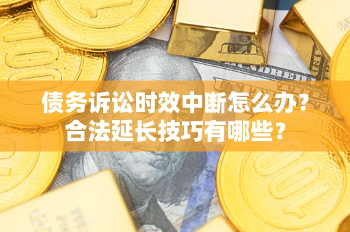 武汉债务诉讼时效中断怎么办？合法延长技巧有哪些？